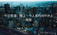 今日报道：晚上一个人看的APP冲上热搜