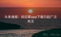 头条速报：向日葵app下载引起广泛关注