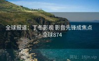 全球报道：丁冬影视 影音先锋成焦点 · 全球874