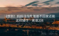 没想到！妈妈说今晚爸爸不回家还能这样操作 · 离谱208
