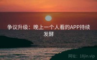 争议升级：晚上一个人看的APP持续发酵