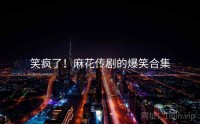 笑疯了！麻花传剧的爆笑合集