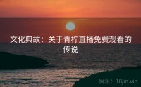 文化典故：关于青柠直播免费观看的传说