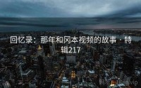 回忆录：那年和冈本视频的故事 · 特辑217