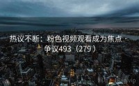 热议不断：粉色视频观看成为焦点 · 争议493（279 ）