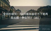 全网吵翻天：flash播放器官方下载再度出圈 · 争议563（181 ）