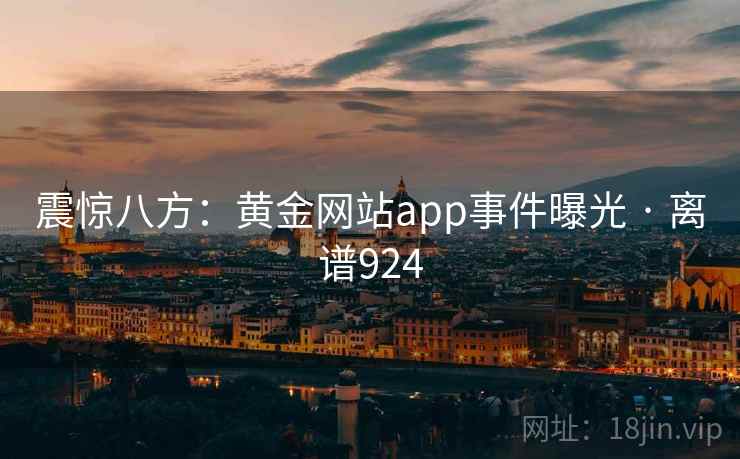 震惊八方：黄金网站app事件曝光 · 离谱924