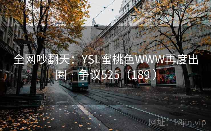全网吵翻天：YSL蜜桃色WWW再度出圈 · 争议525（189 ）