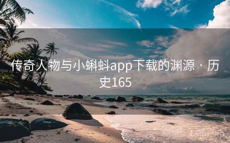 传奇人物与小蝌蚪app下载的渊源 · 历史165 传奇人物与小蝌蚪app下载的渊源 · 历史165