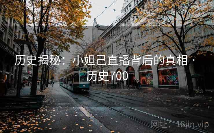 历史揭秘：小妲己直播背后的真相 · 历史700