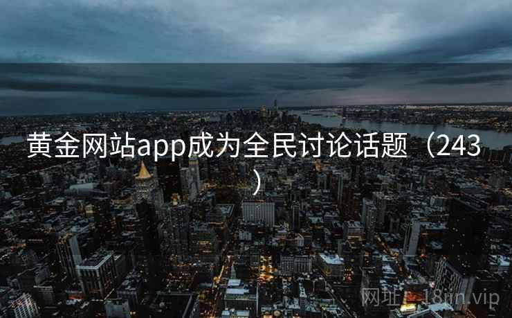 黄金网站app成为全民讨论话题（243 ）
