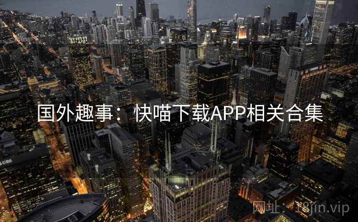 国外趣事：快喵下载APP相关合集