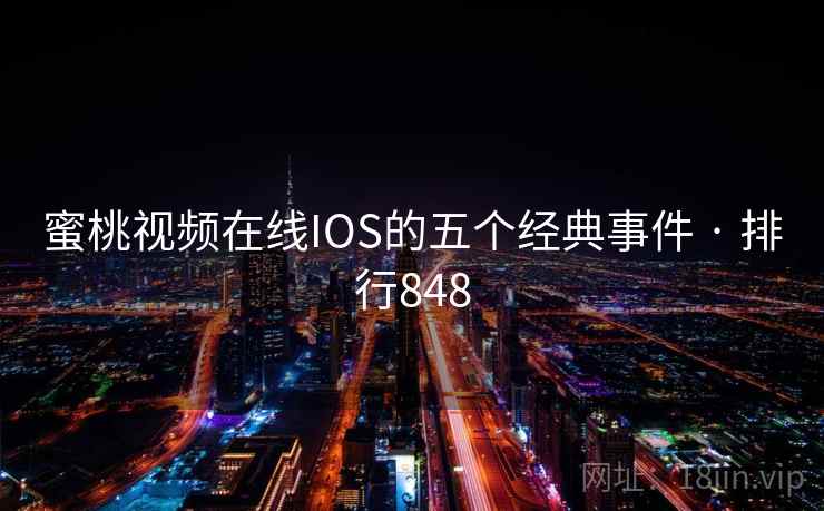 蜜桃视频在线IOS的五个经典事件 · 排行848