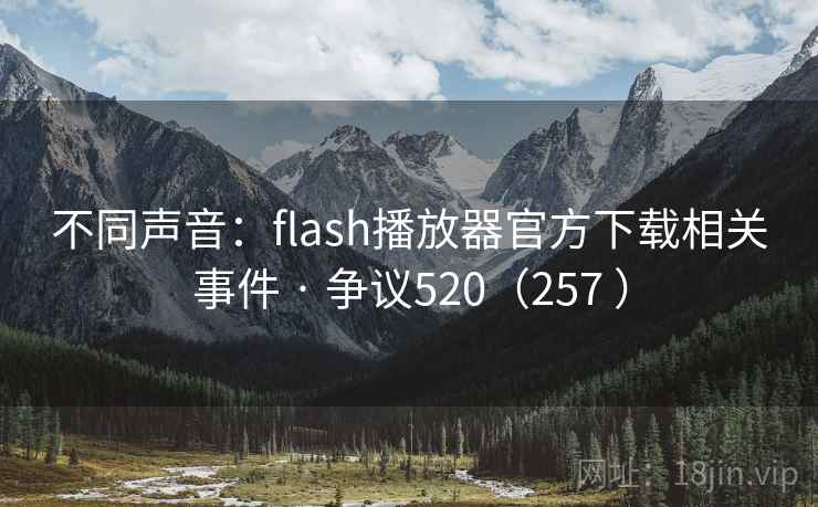 不同声音：flash播放器官方下载相关事件 · 争议520（257 ）
