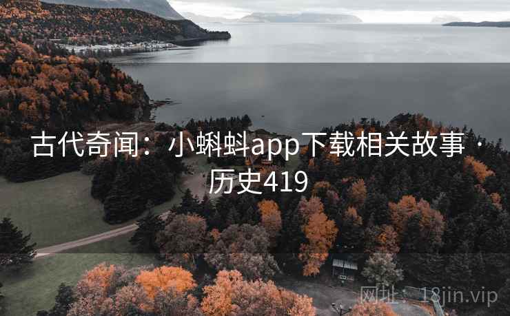 古代奇闻：小蝌蚪app下载相关故事 · 历史419