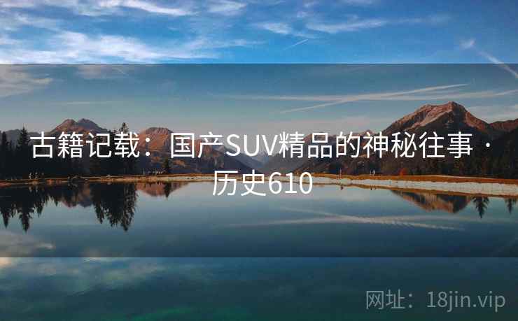 古籍记载：国产SUV精品的神秘往事 · 历史610