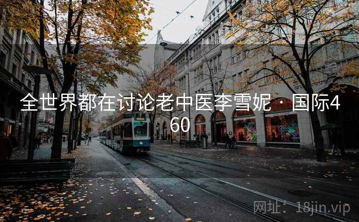 全世界都在讨论老中医李雪妮 · 国际460