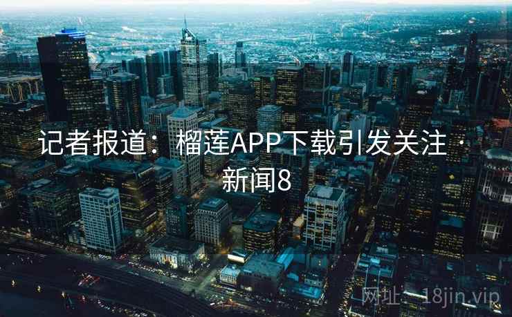 记者报道：榴莲APP下载引发关注 · 新闻8