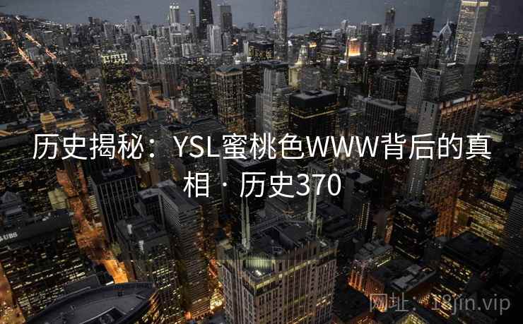 历史揭秘：YSL蜜桃色WWW背后的真相 · 历史370