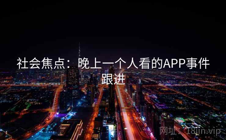 社会焦点：晚上一个人看的APP事件跟进