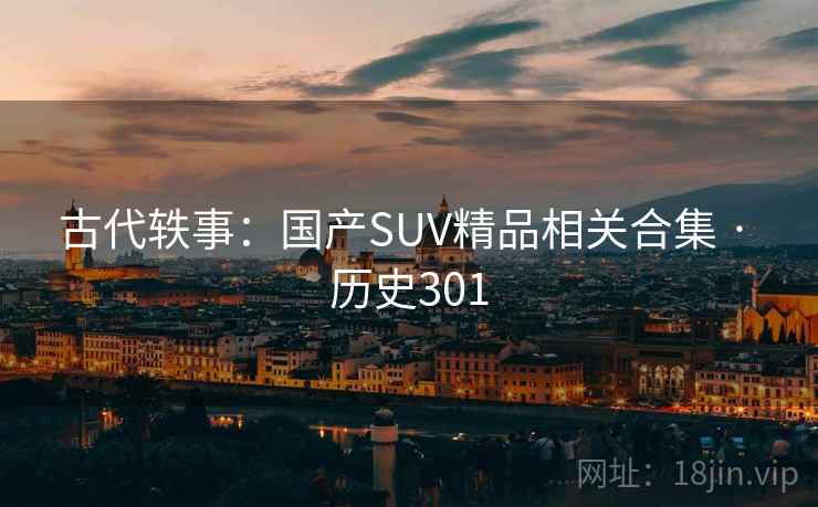 古代轶事：国产SUV精品相关合集 · 历史301