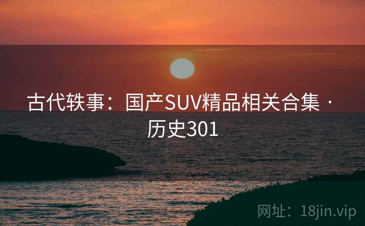 古代轶事：国产SUV精品相关合集 · 历史301